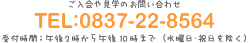 ご入会や見学のお問い合わせ TEL:0837-22-8564 受付時間：午後2時から午後22時まで（水曜日・祝日を除く）